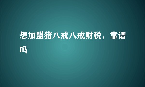 想加盟猪八戒八戒财税，靠谱吗