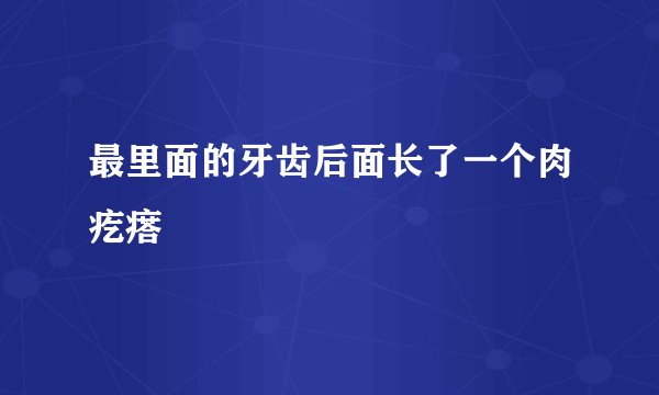 最里面的牙齿后面长了一个肉疙瘩