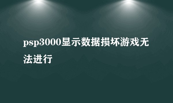 psp3000显示数据损坏游戏无法进行
