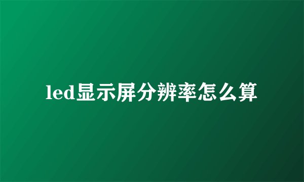 led显示屏分辨率怎么算