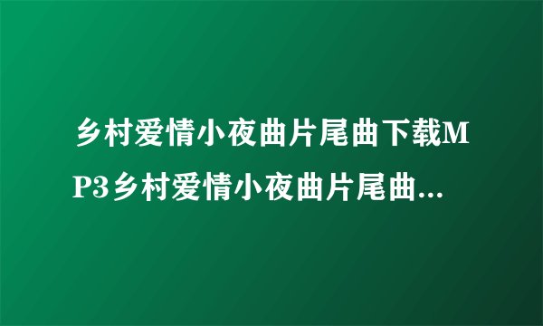 乡村爱情小夜曲片尾曲下载MP3乡村爱情小夜曲片尾曲叫什么歌词简谱？