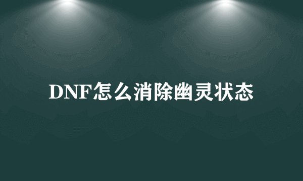 DNF怎么消除幽灵状态