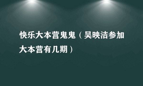 快乐大本营鬼鬼（吴映洁参加大本营有几期）