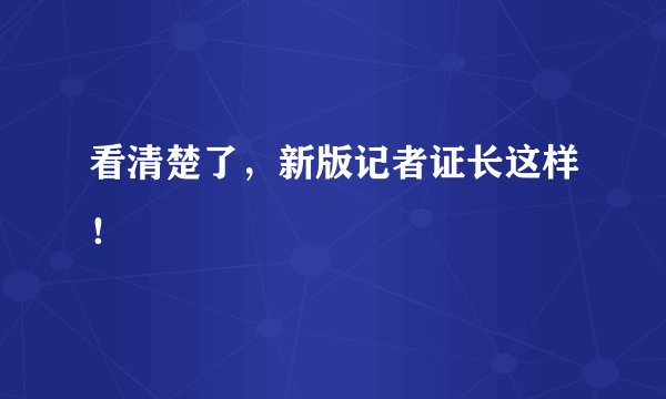 看清楚了，新版记者证长这样！
