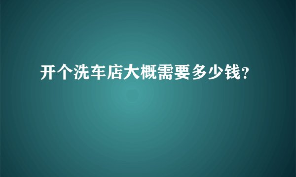 开个洗车店大概需要多少钱？