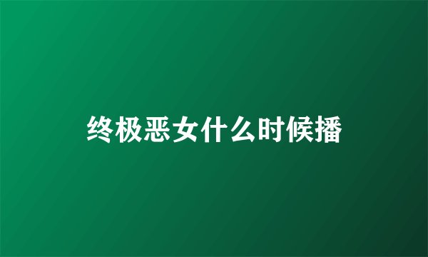 终极恶女什么时候播