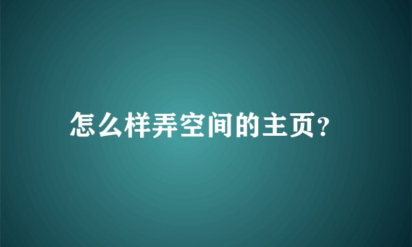 怎么样弄空间的主页？