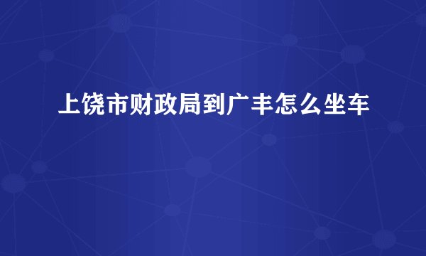 上饶市财政局到广丰怎么坐车