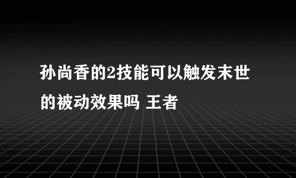 孙尚香的2技能可以触发末世的被动效果吗 王者