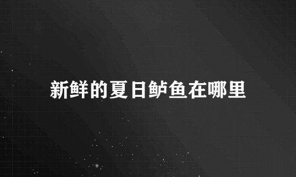 新鲜的夏日鲈鱼在哪里
