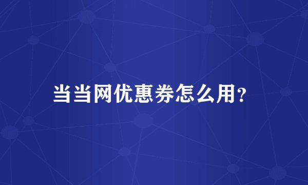 当当网优惠券怎么用？