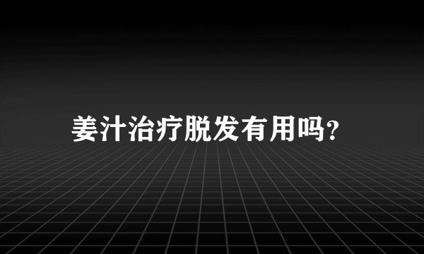 姜汁治疗脱发有用吗？