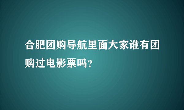 合肥团购导航里面大家谁有团购过电影票吗？
