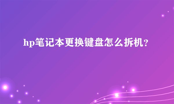 hp笔记本更换键盘怎么拆机？
