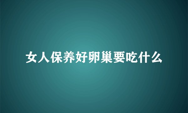 女人保养好卵巢要吃什么