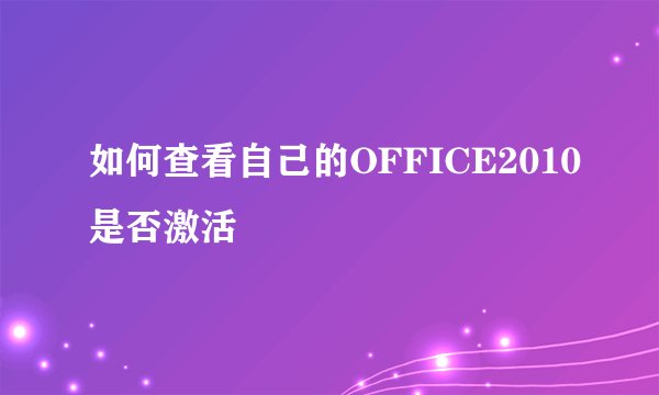 如何查看自己的OFFICE2010是否激活