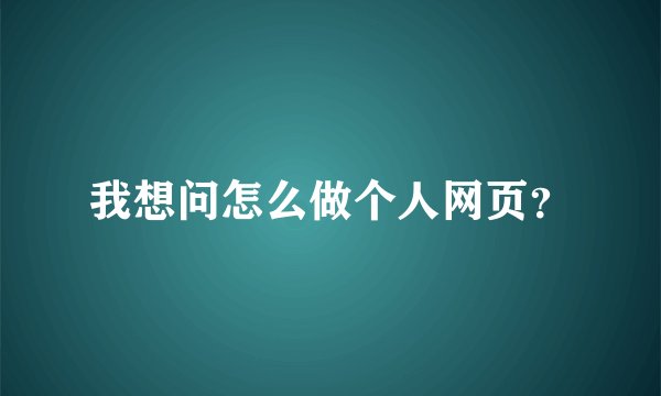 我想问怎么做个人网页?
