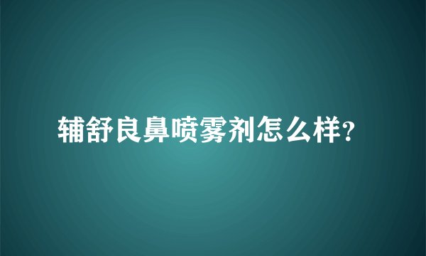 辅舒良鼻喷雾剂怎么样？