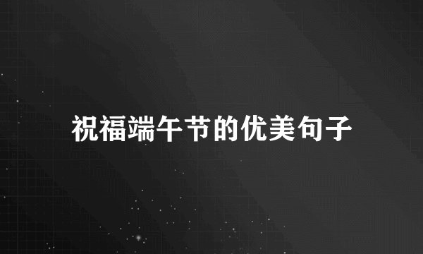 祝福端午节的优美句子