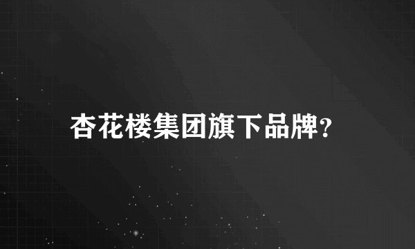 杏花楼集团旗下品牌？