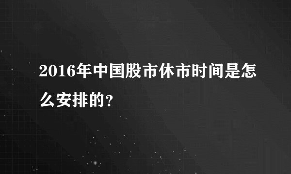 2016年中国股市休市时间是怎么安排的？