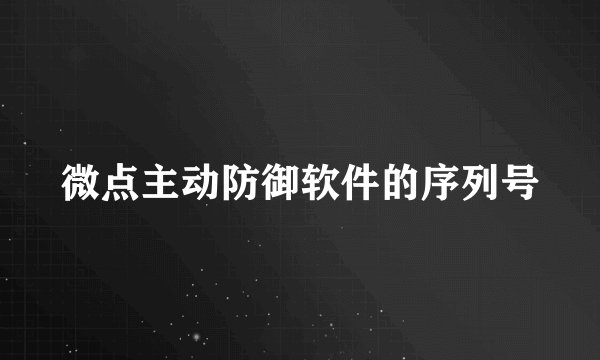 微点主动防御软件的序列号