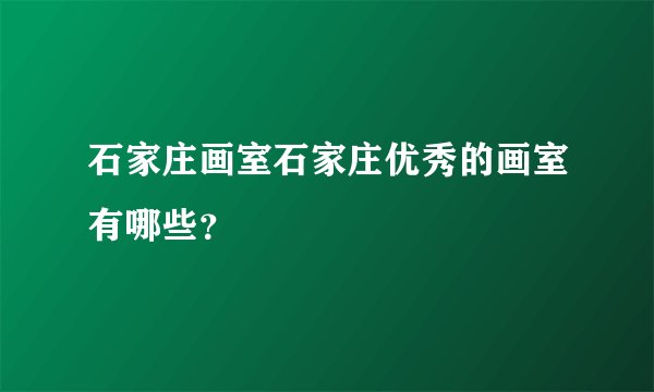 石家庄画室石家庄优秀的画室有哪些?