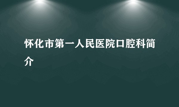 怀化市第一人民医院口腔科简介