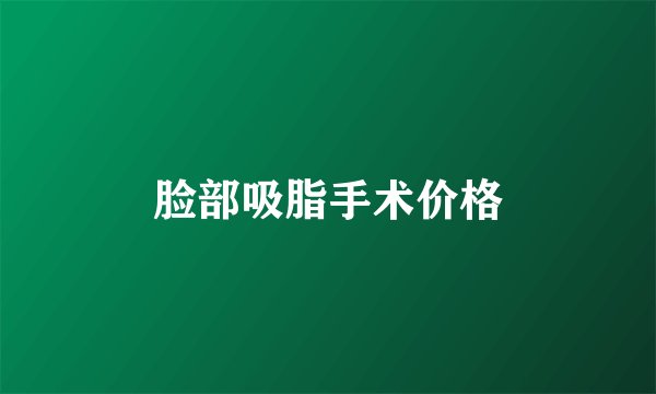 脸部吸脂手术价格