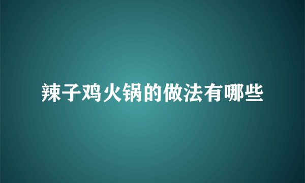 辣子鸡火锅的做法有哪些