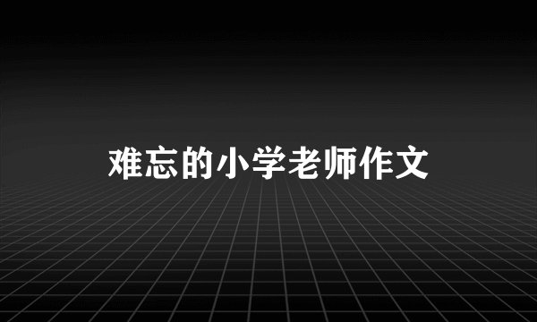 难忘的小学老师作文