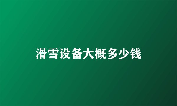 滑雪设备大概多少钱