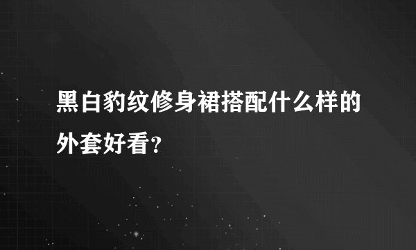 黑白豹纹修身裙搭配什么样的外套好看？