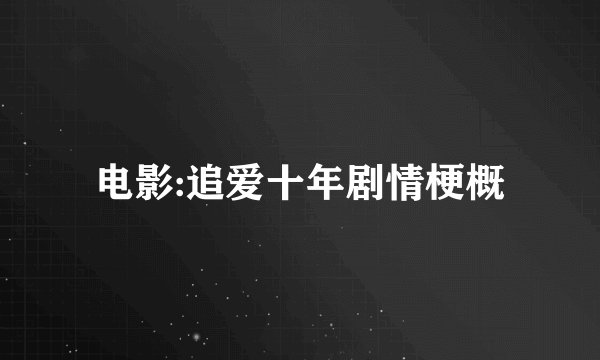 电影:追爱十年剧情梗概