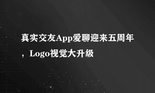真实交友App爱聊迎来五周年,Logo视觉大升级