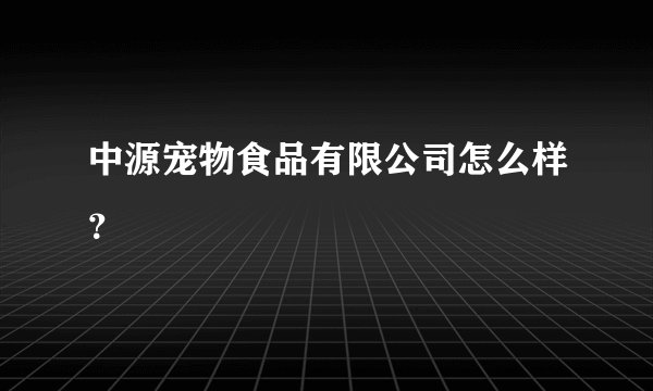 中源宠物食品有限公司怎么样？