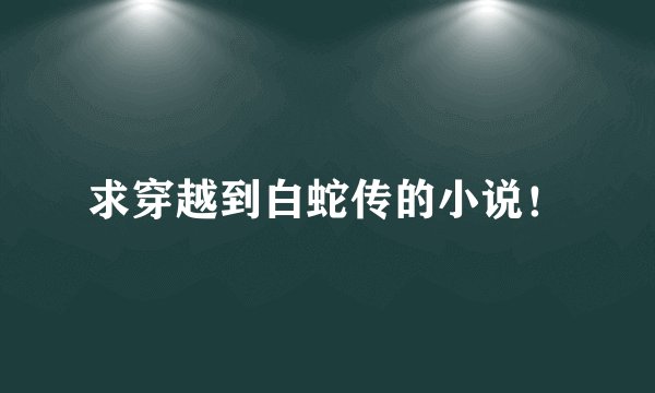 求穿越到白蛇传的小说！