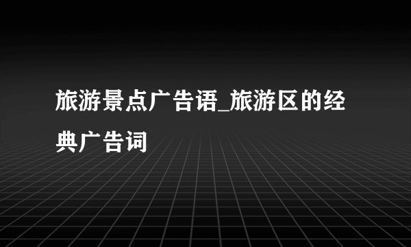 旅游景点广告语_旅游区的经典广告词