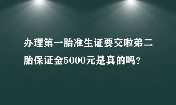 办理第一胎准生证要交啦弟二胎保证金5000元是真的吗？