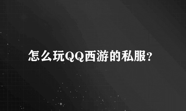 怎么玩QQ西游的私服?