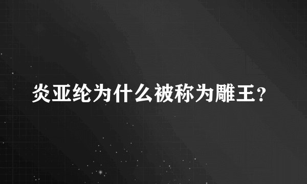 炎亚纶为什么被称为雕王？