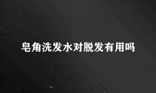 皂角洗发水对脱发有用吗