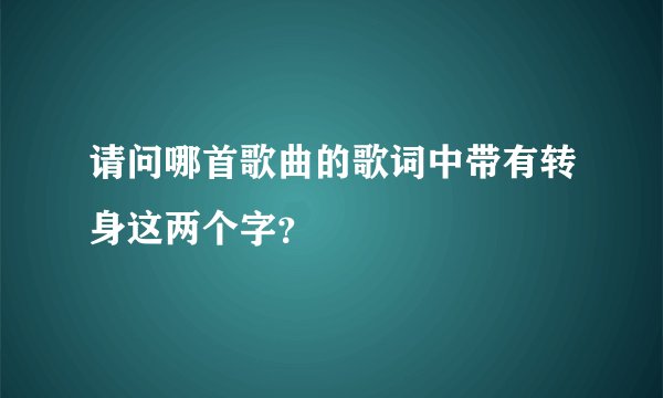 请问哪首歌曲的歌词中带有转身这两个字？