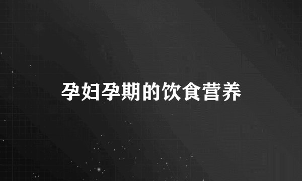 孕妇孕期的饮食营养