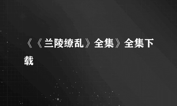 《《兰陵缭乱》全集》全集下载