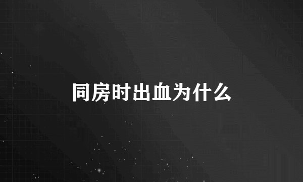同房时出血为什么