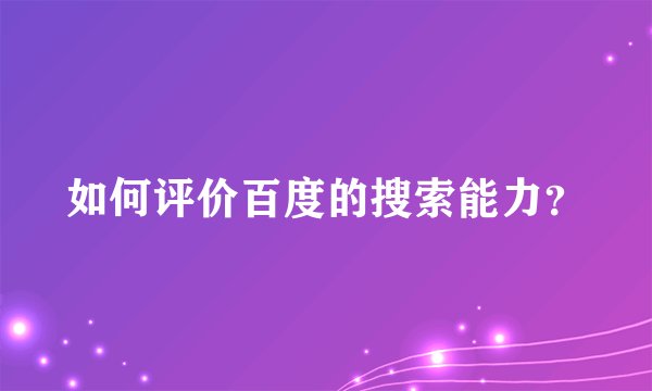 如何评价百度的搜索能力？