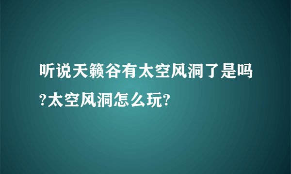 听说天籁谷有太空风洞了是吗?太空风洞怎么玩?