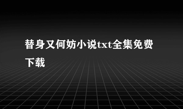 替身又何妨小说txt全集免费下载