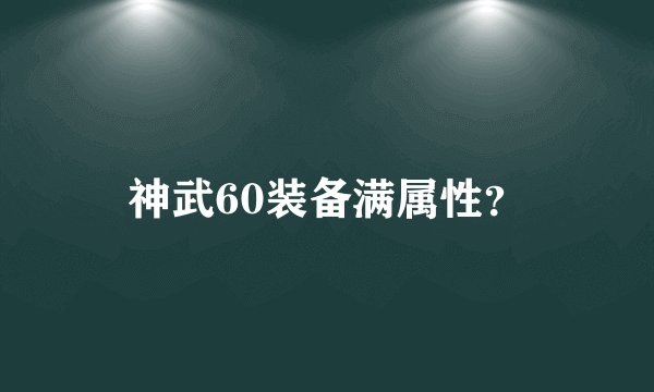 神武60装备满属性？